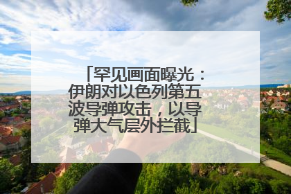 罕见画面曝光：伊朗对以色列第五波导弹攻击，以导弹大气层外拦截