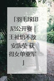 羽毛球印尼公开赛｜王祉怡不敌安洗莹 获得女单亚军