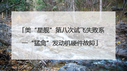 美“星舰”第八次试飞失败系一“猛禽”发动机硬件故障