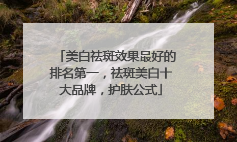 美白祛斑效果最好的排名第一，祛斑美白十大品牌，护肤公式