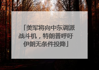 美军将向中东调派战斗机，特朗普呼吁伊朗无条件投降