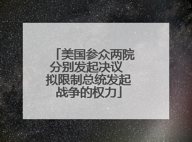 美国参众两院分别发起决议 拟限制总统发起战争的权力