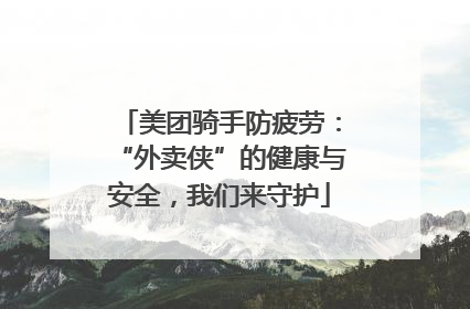 美团骑手防疲劳：“外卖侠”的健康与安全，我们来守护