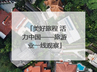 美好旅程 活力中国——旅游业一线观察