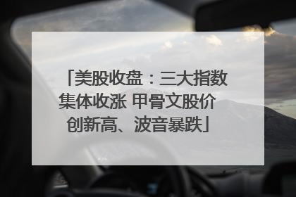 美股收盘：三大指数集体收涨 甲骨文股价创新高、波音暴跌
