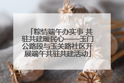 粽情端午办实事 共驻共建暖民心——玉门公路段与玉关路社区开展端午共驻共建活动