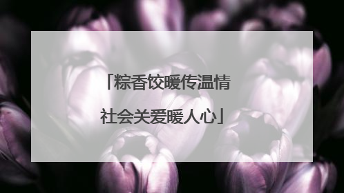 粽香饺暖传温情 社会关爱暖人心