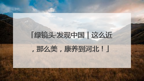 绿镜头·发现中国｜这么近，那么美，康养到河北！