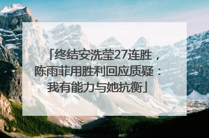 终结安洗莹27连胜，陈雨菲用胜利回应质疑：我有能力与她抗衡