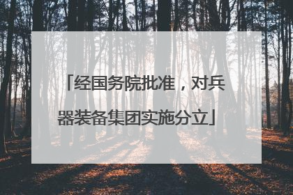 经国务院批准,对兵器装备集团实施分立