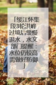 绥江怀集段3轮洪峰过境后缓慢退水，水文部门提醒：水位仍较高需做好防御