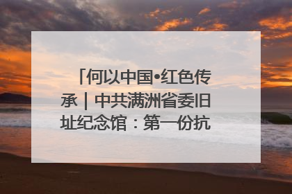 何以中国•红色传承｜中共满洲省委旧址纪念馆：第一份抗日宣言在这里发出