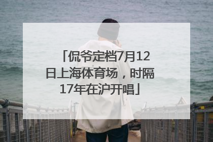 侃爷定档7月12日上海体育场，时隔17年在沪开唱