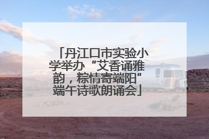 丹江口市实验小学举办“艾香诵雅韵，粽情寄端阳”端午诗歌朗诵会