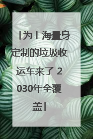 为上海量身定制的垃圾收运车来了 2030年全覆盖