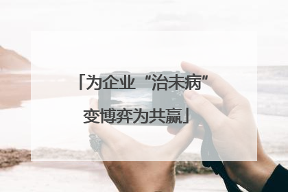 为企业“治未病” 变博弈为共赢