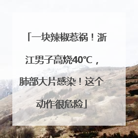 一块辣椒惹祸！浙江男子高烧40℃，肺部大片感染！这个动作很危险