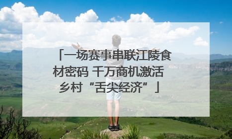 一场赛事串联江陵食材密码 千万商机激活乡村“舌尖经济”