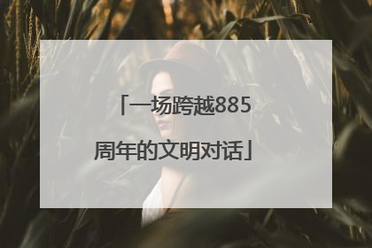 一场跨越885周年的文明对话