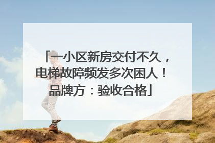 一小区新房交付不久，电梯故障频发多次困人！品牌方：验收合格