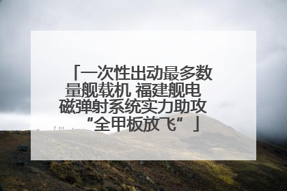 一次性出动最多数量舰载机 福建舰电磁弹射系统实力助攻“全甲板放飞”