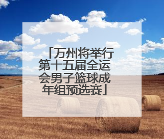 万州将举行第十五届全运会男子篮球成年组预选赛