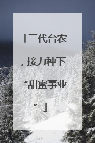 三代台农，接力种下“甜蜜事业”
