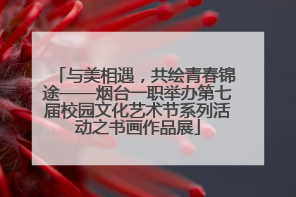 与美相遇，共绘青春锦途——烟台一职举办第七届校园文化艺术节系列活动之书画作品展