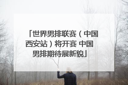 世界男排联赛（中国西安站）将开赛 中国男排期待展新貌