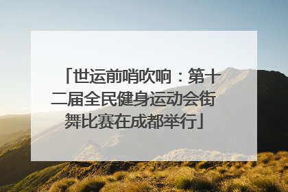 世运前哨吹响：第十二届全民健身运动会街舞比赛在成都举行