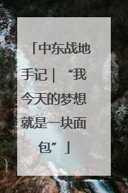 中东战地手记｜“我今天的梦想就是一块面包”