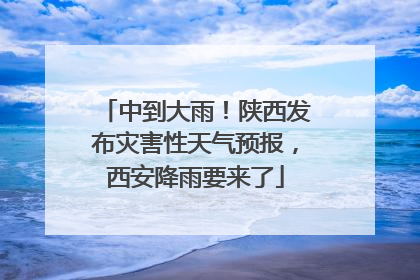 中到大雨！陕西发布灾害性天气预报，西安降雨要来了