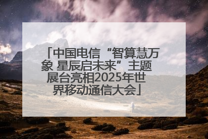 中国电信“智算慧万象 星辰启未来”主题展台亮相2025年世界移动通信大会