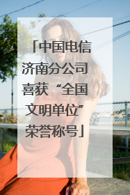 中国电信济南分公司喜获“全国文明单位”荣誉称号