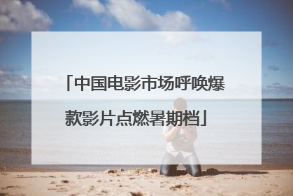 中国电影市场呼唤爆款影片点燃暑期档