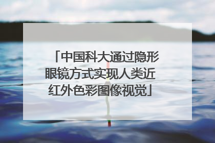 中国科大通过隐形眼镜方式实现人类近红外色彩图像视觉