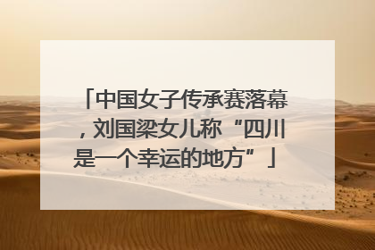 中国女子传承赛落幕，刘国梁女儿称“四川是一个幸运的地方”