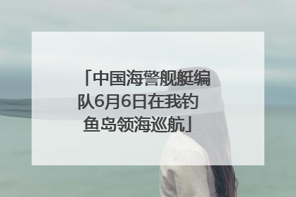 中国海警舰艇编队6月6日在我钓鱼岛领海巡航