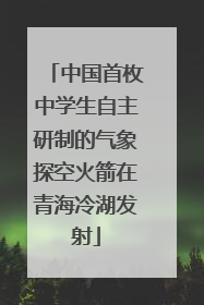 中国首枚中学生自主研制的气象探空火箭在青海冷湖发射