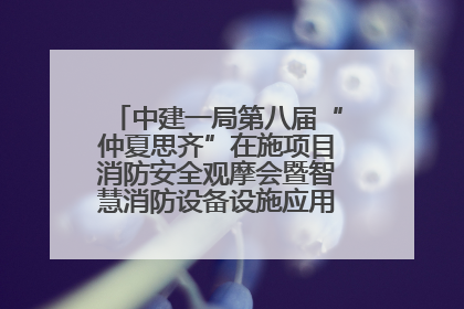 中建一局第八届“仲夏思齐”在施项目消防安全观摩会暨智慧消防设备设施应用交流会成功举办