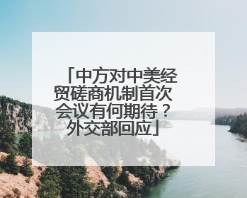 中方对中美经贸磋商机制首次会议有何期待？外交部回应