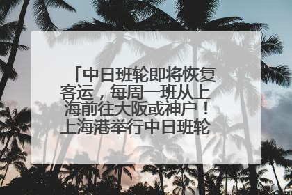 中日班轮即将恢复客运，每周一班从上海前往大阪或神户！上海港举行中日班轮船港联动应急演练