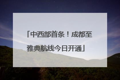 中西部首条！成都至雅典航线今日开通