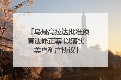 乌最高拉达批准预算法修正案 以落实美乌矿产协议