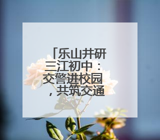 乐山井研三江初中：交警进校园，共筑交通安全防线