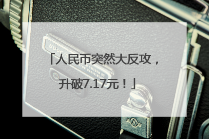 人民币突然大反攻，升破7.17元！