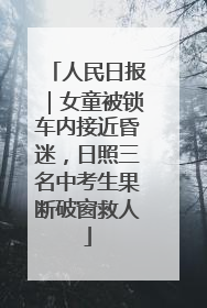 人民日报｜女童被锁车内接近昏迷，日照三名中考生果断破窗救人