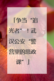 争当“追光者”！武汉公安“警营里的思政课”