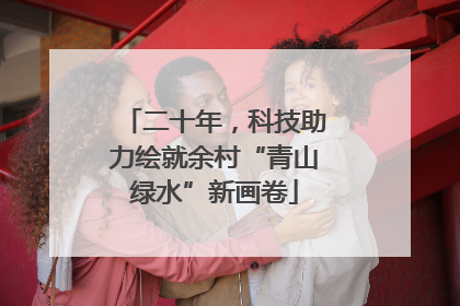 二十年，科技助力绘就余村“青山绿水”新画卷