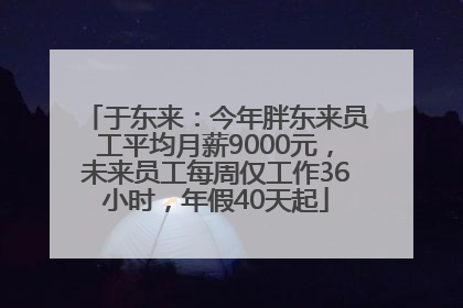 于东来：今年胖东来员工平均月薪9000元，未来员工每周仅工作36小时，年假40天起